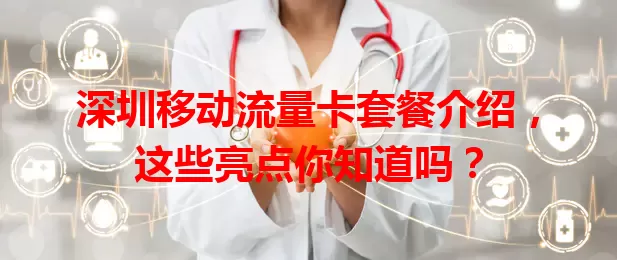 深圳移动流量卡套餐介绍，这些亮点你知道吗？