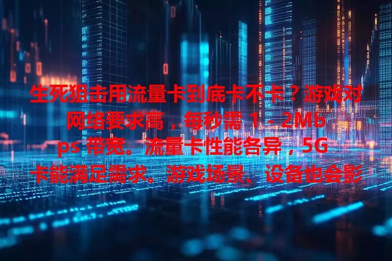 生死狙击用流量卡到底卡不卡？游戏对网络要求高，每秒需 1 – 2Mbps 带宽。流量卡性能各异，5G 卡能满足需求。游戏场景、设备也会影响。是否卡顿受多因素综合影响，玩家需综合考量。