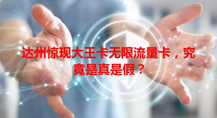 达州惊现大王卡无限流量卡，究竟是真是假？