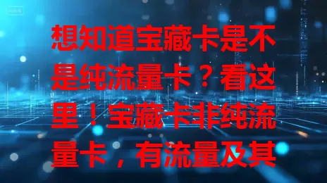 想知道宝藏卡是不是纯流量卡？看这里！宝藏卡非纯流量卡，有流量及其他权益，与纯流量卡功能定位有别，按需选卡很重要