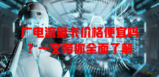 广电流量卡价格便宜吗？一文带你全面了解