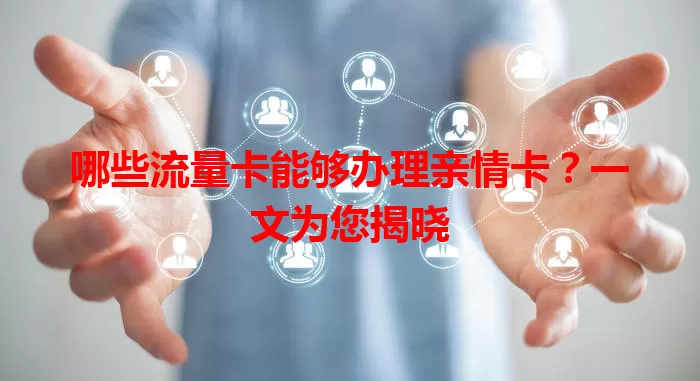 哪些流量卡能够办理亲情卡？一文为您揭晓