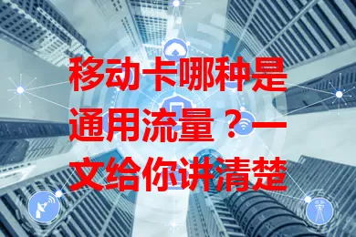 移动卡哪种是通用流量？一文给你讲清楚