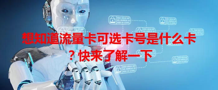 想知道流量卡可选卡号是什么卡？快来了解一下