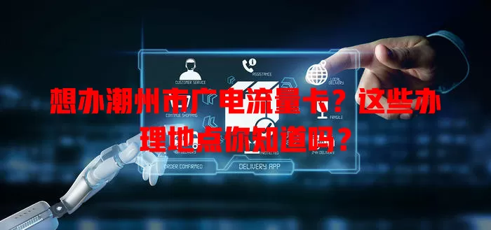 想办潮州市广电流量卡？这些办理地点你知道吗？