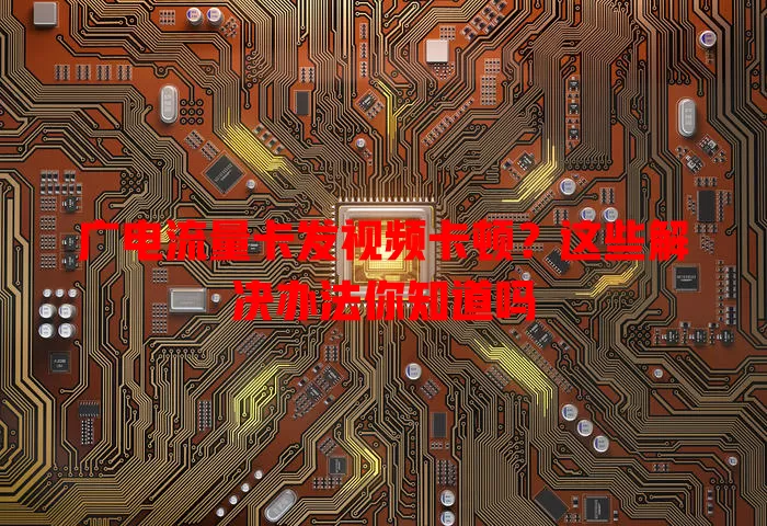 广电流量卡发视频卡顿？这些解决办法你知道吗