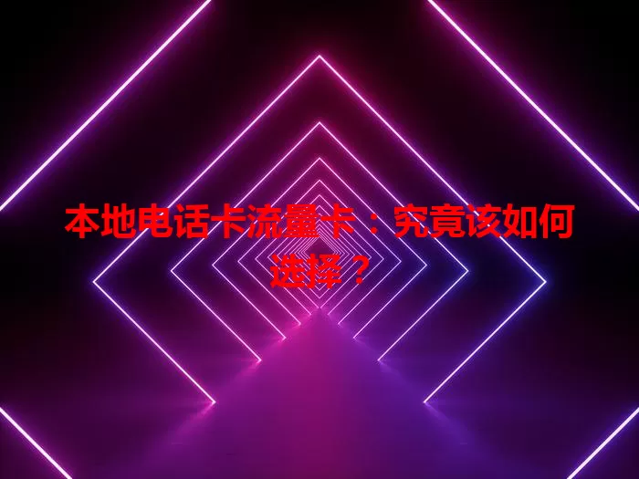 本地电话卡流量卡：究竟该如何选择？