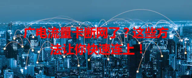 广电流量卡断网了？这些方法让你快速连上！