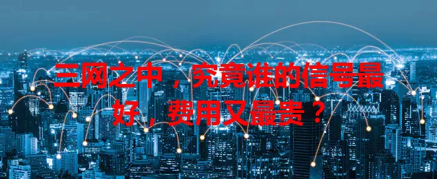 三网之中，究竟谁的信号最好，费用又最贵？