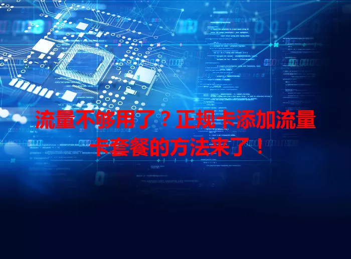 流量不够用了？正规卡添加流量卡套餐的方法来了！