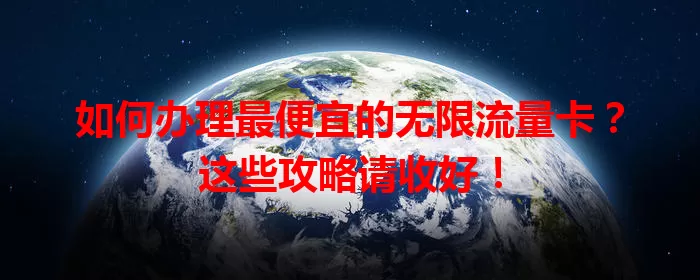 如何办理最便宜的无限流量卡？这些攻略请收好！