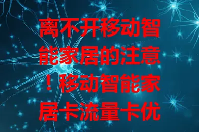 离不开移动智能家居的注意！移动智能家居卡流量卡优势多，能保障设备流畅运行，让你轻松享受便利，选卡时考虑性价比和网络覆盖，借助它开启智能美好生活
