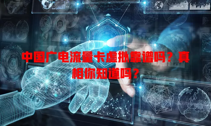 中国广电流量卡虚拟靠谱吗？真相你知道吗？