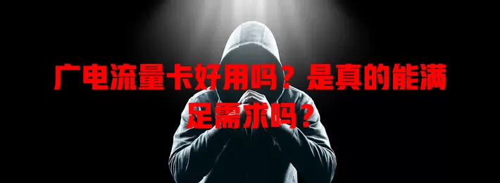 广电流量卡好用吗？是真的能满足需求吗？