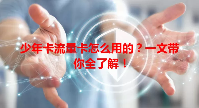 少年卡流量卡怎么用的？一文带你全了解！
