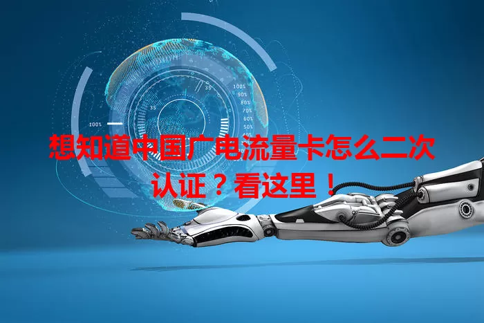 想知道中国广电流量卡怎么二次认证？看这里！