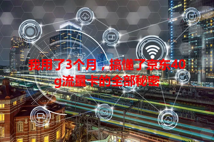 我用了3个月，搞懂了京东40g流量卡的全部秘密