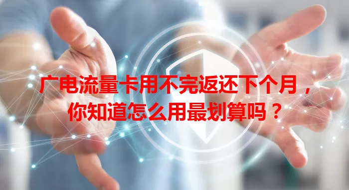 广电流量卡用不完返还下个月，你知道怎么用最划算吗？