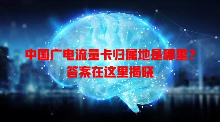 中国广电流量卡归属地是哪里？答案在这里揭晓