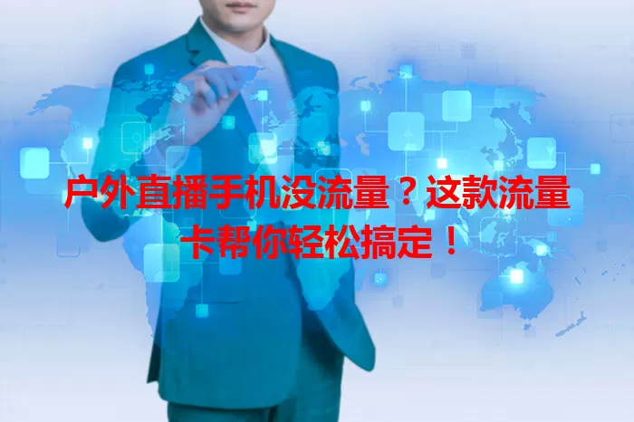 户外直播手机没流量？这款流量卡帮你轻松搞定！