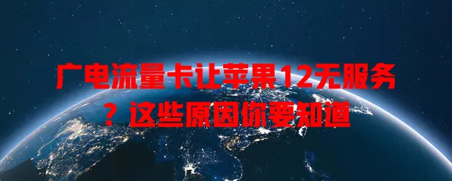 广电流量卡让苹果12无服务？这些原因你要知道
