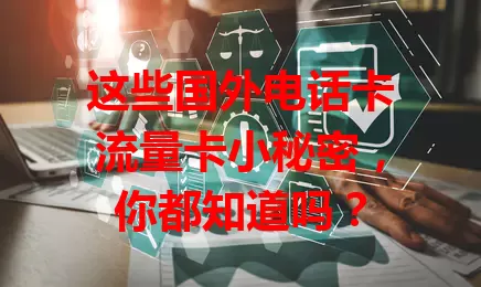 这些国外电话卡流量卡小秘密，你都知道吗？