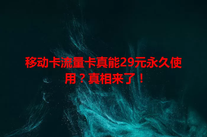 移动卡流量卡真能29元永久使用？真相来了！