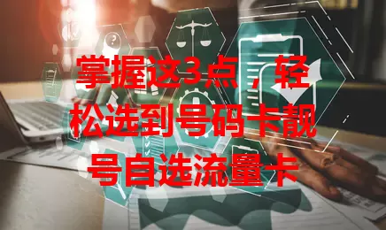 掌握这3点，轻松选到号码卡靓号自选流量卡
