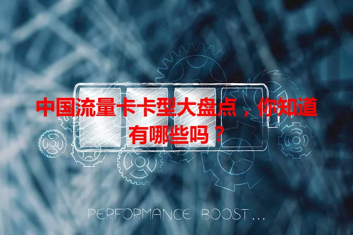 中国流量卡卡型大盘点，你知道有哪些吗？