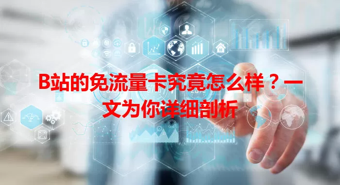 B站的免流量卡究竟怎么样？一文为你详细剖析