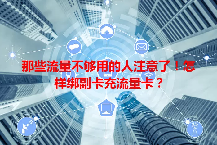 那些流量不够用的人注意了！怎样绑副卡充流量卡？