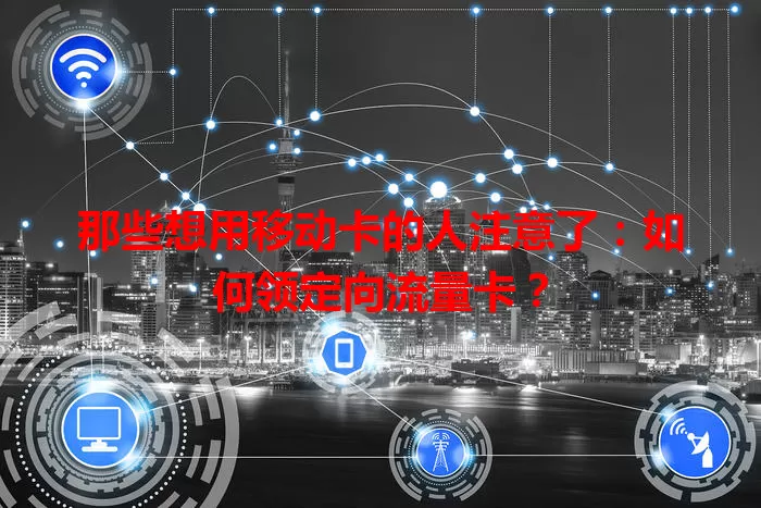 那些想用移动卡的人注意了：如何领定向流量卡？
