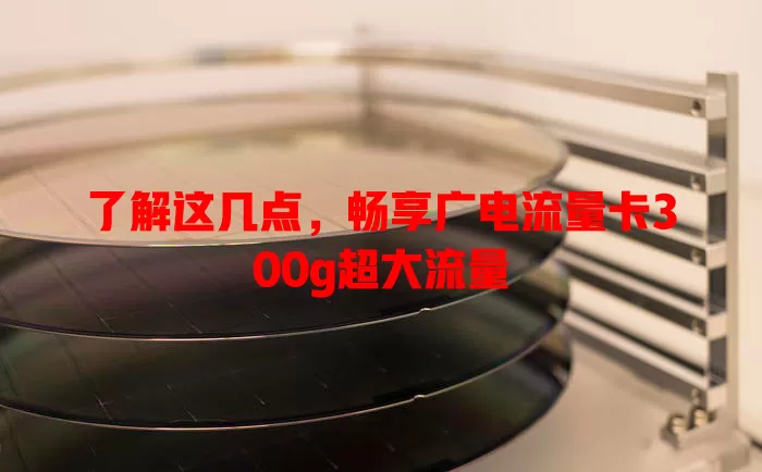 了解这几点，畅享广电流量卡300g超大流量