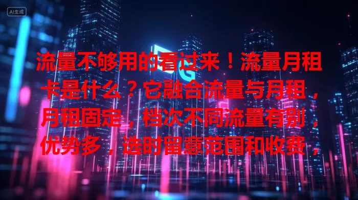 流量不够用的看过来！流量月租卡是什么？它融合流量与月租，月租固定，档次不同流量有别，优势多，选时留意范围和收费，助你畅享流量控费用