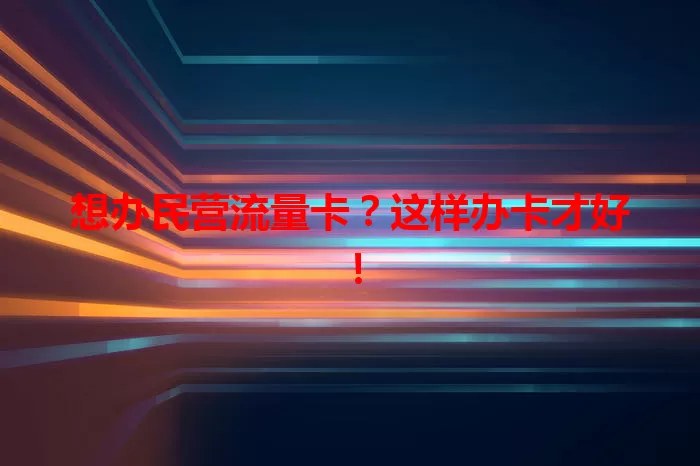 想办民营流量卡？这样办卡才好！