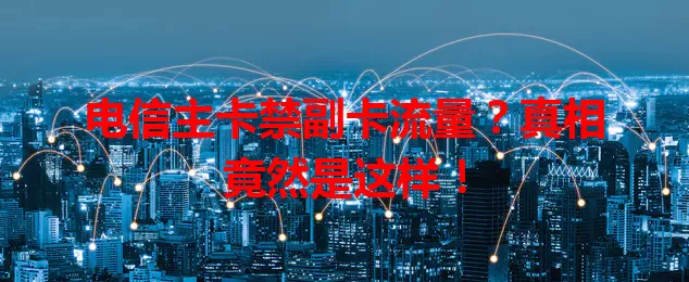 电信主卡禁副卡流量？真相竟然是这样！