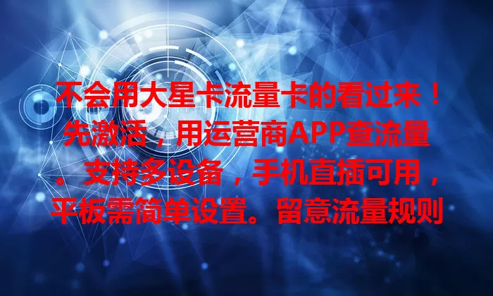 不会用大星卡流量卡的看过来！先激活，用运营商APP查流量。支持多设备，手机直插可用，平板需简单设置。留意流量规则，分清定向通用，关注有效期，让它为网络生活添便利