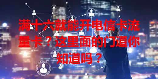 满十六就能开电信卡流量卡？这里面的门道你知道吗？