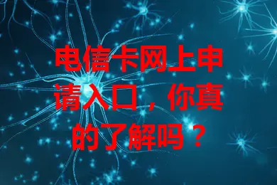 电信卡网上申请入口，你真的了解吗？