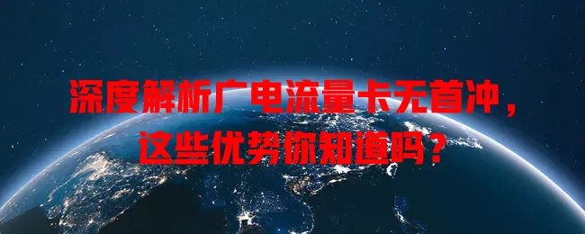 深度解析广电流量卡无首冲，这些优势你知道吗？