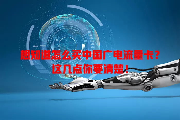 想知道怎么买中国广电流量卡？这几点你要清楚！