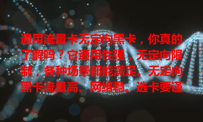 通用流量卡无定向黑卡，你真的了解吗？它通用性强，无定向限制，各种场景都能满足。无定向黑卡流量高、网络稳。选卡要谨慎，了解套餐详情，选正规运营商。越来越多人选它，使用时要注意避免多花冤枉钱。