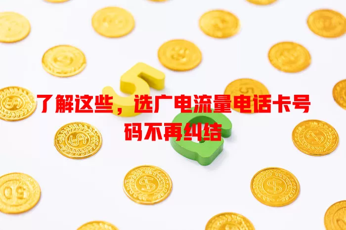 了解这些，选广电流量电话卡号码不再纠结