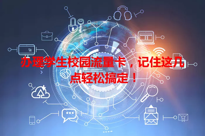 办理学生校园流量卡，记住这几点轻松搞定！