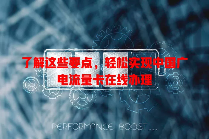 了解这些要点，轻松实现中国广电流量卡在线办理