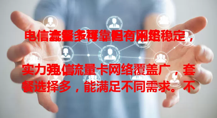 电信流量卡可靠吗？网络稳定，套餐多样，但有不足！

电信实力强，流量卡网络覆盖广，套餐选择多，能满足不同需求。不过，人员密集处网络或受影响，套餐规则较复杂。总体可靠，用前了解信息，谨慎选享便捷上网体验。