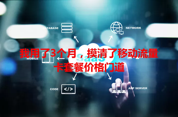 我用了3个月，摸清了移动流量卡套餐价格门道