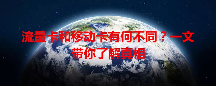 流量卡和移动卡有何不同？一文带你了解真相
