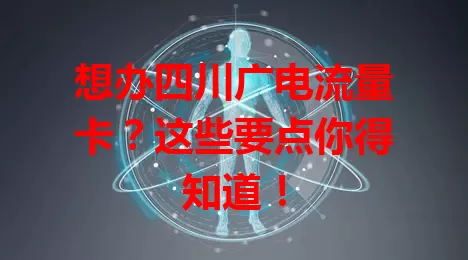 想办四川广电流量卡？这些要点你得知道！