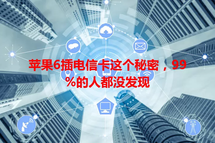 苹果6插电信卡这个秘密，99%的人都没发现